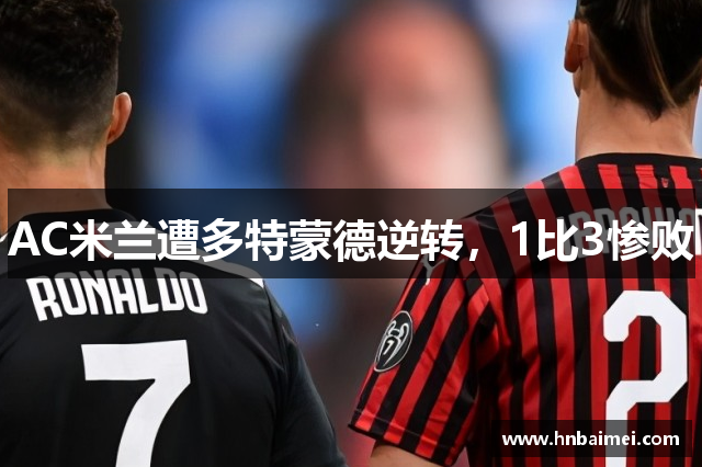 AC米兰遭多特蒙德逆转，1比3惨败